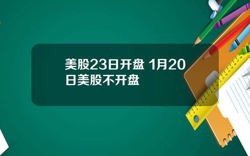 美股23日开盘 1月20日美股不开盘